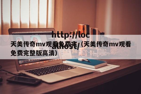 天美传奇mv观看免费完（天美传奇mv观看免费完整版高清）